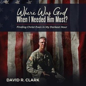 Where Was God When I Needed Him Most by David R Clark